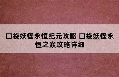 口袋妖怪永恒纪元攻略 口袋妖怪永恒之焱攻略详细